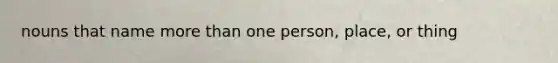 nouns that name more than one person, place, or thing