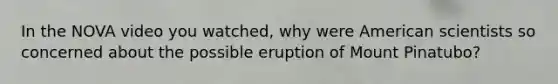 In the NOVA video you watched, why were American scientists so concerned about the possible eruption of Mount Pinatubo?