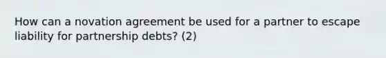 How can a novation agreement be used for a partner to escape liability for partnership debts? (2)