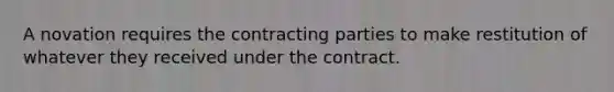 A novation requires the contracting parties to make restitution of whatever they received under the contract.