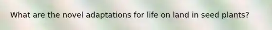 What are the novel adaptations for life on land in seed plants?