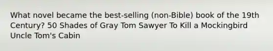 What novel became the best-selling (non-Bible) book of the 19th Century? 50 Shades of Gray Tom Sawyer To Kill a Mockingbird Uncle Tom's Cabin