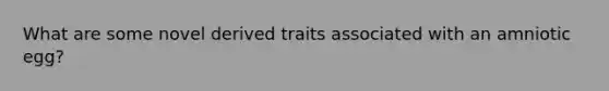 What are some novel derived traits associated with an amniotic egg?