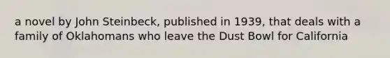 a novel by John Steinbeck, published in 1939, that deals with a family of Oklahomans who leave the Dust Bowl for California