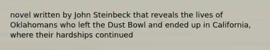 novel written by John Steinbeck that reveals the lives of Oklahomans who left the Dust Bowl and ended up in California, where their hardships continued