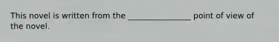 This novel is written from the ________________ point of view of the novel.