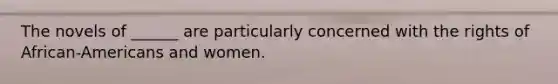 The novels of ______ are particularly concerned with the rights of African-Americans and women.