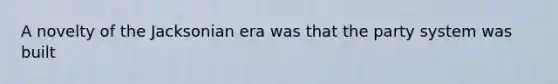 A novelty of the Jacksonian era was that the party system was built