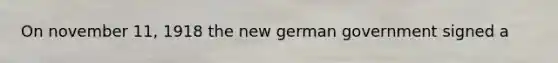 On november 11, 1918 the new german government signed a