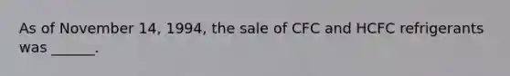 As of November 14, 1994, the sale of CFC and HCFC refrigerants was ______.