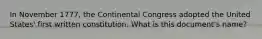 In November 1777, the Continental Congress adopted the United States' first written constitution. What is this document's name?