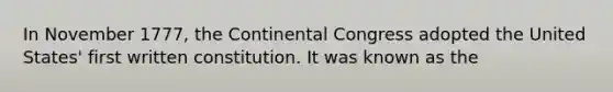 In November 1777, the Continental Congress adopted the United States' first written constitution. It was known as the