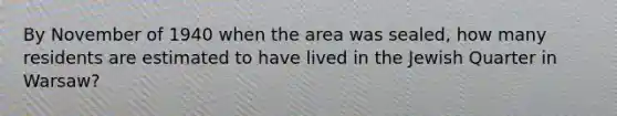 By November of 1940 when the area was sealed, how many residents are estimated to have lived in the Jewish Quarter in Warsaw?