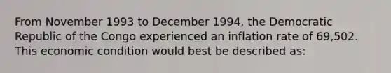 From November 1993 to December 1994, the Democratic Republic of the Congo experienced an inflation rate of 69,502. This economic condition would best be described as: