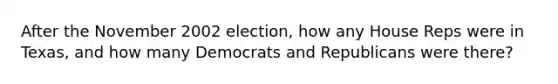 After the November 2002 election, how any House Reps were in Texas, and how many Democrats and Republicans were there?