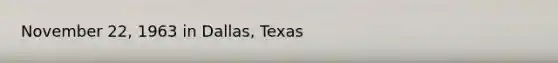 November 22, 1963 in Dallas, Texas