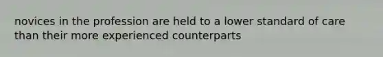 novices in the profession are held to a lower standard of care than their more experienced counterparts