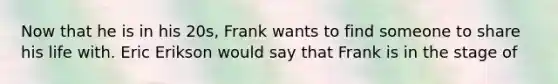 Now that he is in his 20s, Frank wants to find someone to share his life with. Eric Erikson would say that Frank is in the stage of