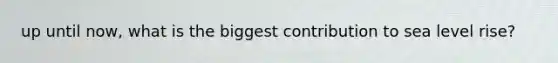 up until now, what is the biggest contribution to sea level rise?