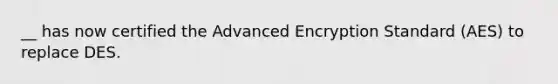 __ has now certified the Advanced Encryption Standard (AES) to replace DES.