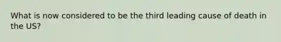 What is now considered to be the third leading cause of death in the US?