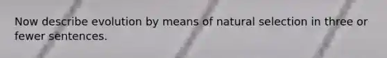 Now describe evolution by means of natural selection in three or fewer sentences.