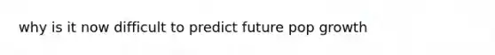 why is it now difficult to predict future pop growth