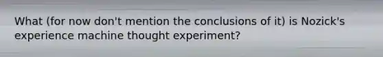 What (for now don't mention the conclusions of it) is Nozick's experience machine thought experiment?