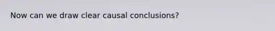 Now can we draw clear causal conclusions?