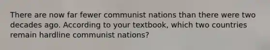 There are now far fewer communist nations than there were two decades ago. According to your textbook, which two countries remain hardline communist nations?