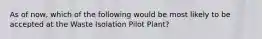 As of now, which of the following would be most likely to be accepted at the Waste Isolation Pilot Plant?