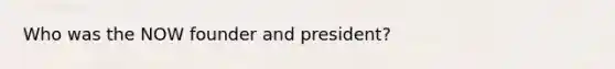 Who was the NOW founder and president?