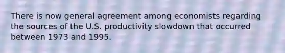 There is now general agreement among economists regarding the sources of the U.S. productivity slowdown that occurred between 1973 and 1995.