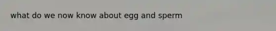 what do we now know about egg and sperm