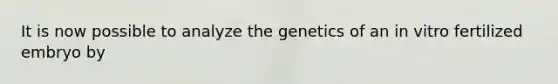 It is now possible to analyze the genetics of an in vitro fertilized embryo by