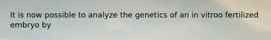 It is now possible to analyze the genetics of an in vitroo fertilized embryo by