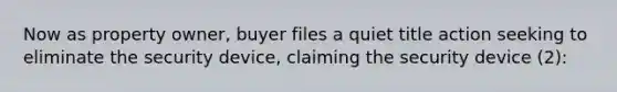 Now as property owner, buyer files a quiet title action seeking to eliminate the security device, claiming the security device (2):