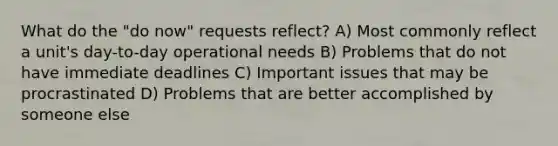 What do the "do now" requests reflect? A) Most commonly reflect a unit's day-to-day operational needs B) Problems that do not have immediate deadlines C) Important issues that may be procrastinated D) Problems that are better accomplished by someone else