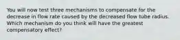 You will now test three mechanisms to compensate for the decrease in flow rate caused by the decreased flow tube radius. Which mechanism do you think will have the greatest compensatory effect?