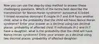 Now you can use the step‑by‑step method to answer these challenging questions. Which of the terms best describe the transmission for Nance-Horan syndrome? autosomal X‑linked Y‑linked recessive dominant If couple III‑7 and III‑8 have another child, what is the probability that the child will have Nance-Horan syndrome? Enter your answer as a decimal using two decimal places. probability of affected child: If individuals III‑2 and III‑7 have a daughter, what is the probability that the child will have Nance-Horan syndrome? Enter your answer as a decimal using two decimal places. probability of affected daughter: