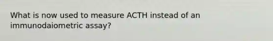 What is now used to measure ACTH instead of an immunodaiometric assay?