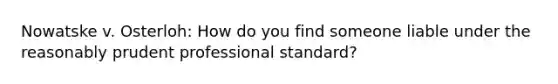 Nowatske v. Osterloh: How do you find someone liable under the reasonably prudent professional standard?