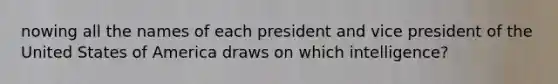 nowing all the names of each president and vice president of the United States of America draws on which intelligence?