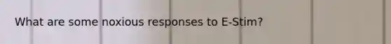 What are some noxious responses to E-Stim?