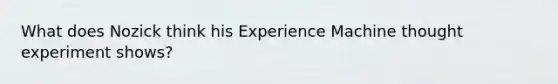 What does Nozick think his Experience Machine thought experiment shows?