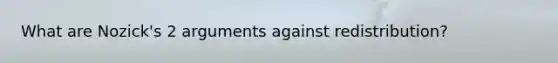 What are Nozick's 2 arguments against redistribution?