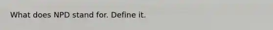 What does NPD stand for. Define it.