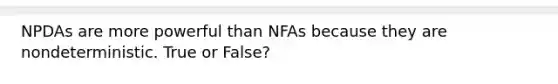 NPDAs are more powerful than NFAs because they are nondeterministic. True or False?