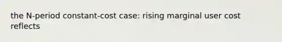 the N-period constant-cost case: rising marginal user cost reflects