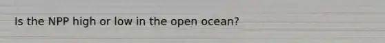 Is the NPP high or low in the open ocean?